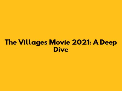 The Villages Movie 2021: A Deep Dive