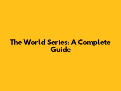 The World Series: A Complete Guide