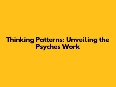 Thinking Patterns: Unveiling the Psyche's Work