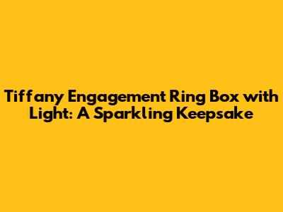 Tiffany Engagement Ring Box with Light: A Sparkling Keepsake