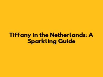 Tiffany in the Netherlands: A Sparkling Guide