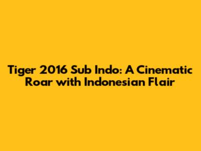 Tiger 2016 Sub Indo: A Cinematic Roar with Indonesian Flair