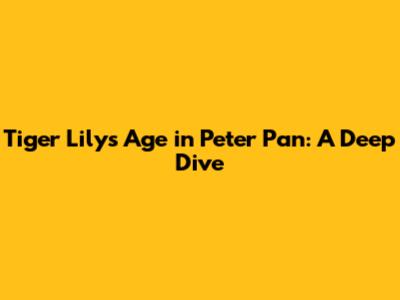 Tiger Lily's Age in Peter Pan: A Deep Dive