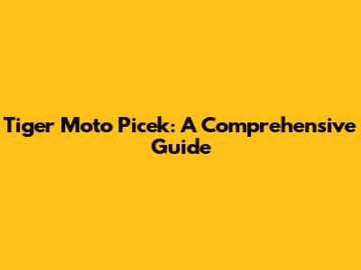 Tiger Moto Picek: A Comprehensive Guide