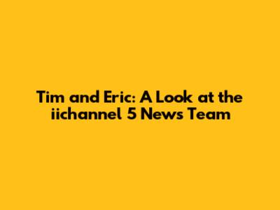 Tim and Eric: A Look at the iichannel 5 News Team