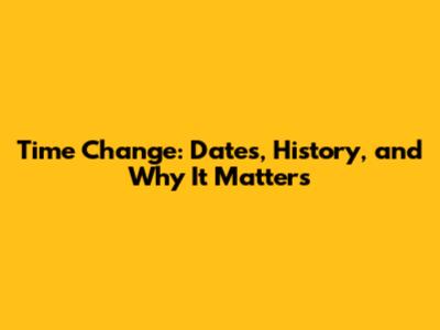 Time Change: Dates, History, and Why It Matters