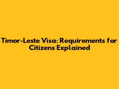 Timor-Leste Visa: Requirements for Citizens Explained