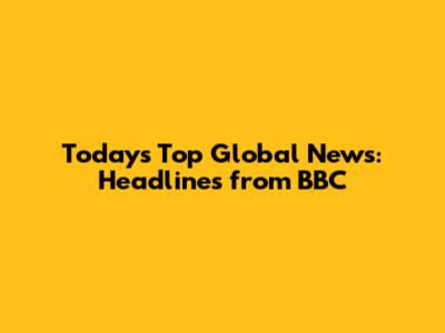 Today's Top Global News: Headlines from BBC