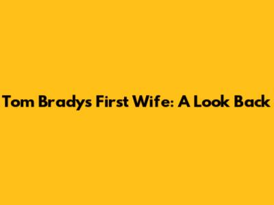 Tom Brady's First Wife: A Look Back
