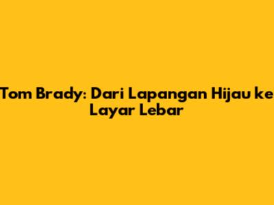 Tom Brady: Dari Lapangan Hijau ke Layar Lebar