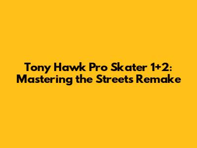 Tony Hawk Pro Skater 1+2: Mastering the Streets Remake