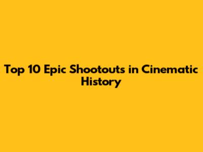 Top 10 Epic Shootouts in Cinematic History