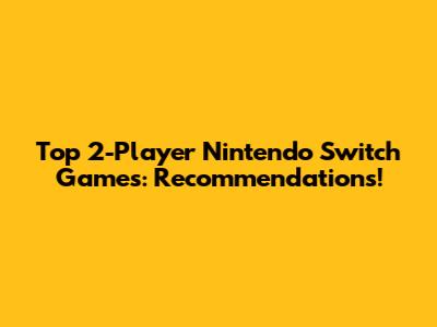 Top 2-Player Nintendo Switch Games: Recommendations!