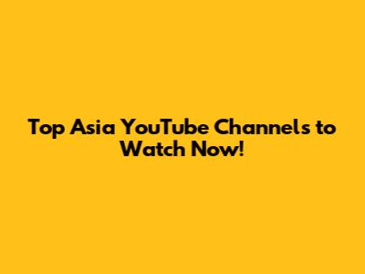 Top Asia YouTube Channels to Watch Now!