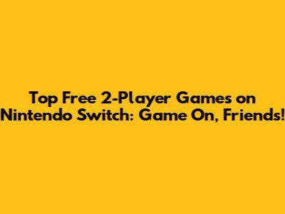 Top Free 2-Player Games on Nintendo Switch: Game On, Friends!