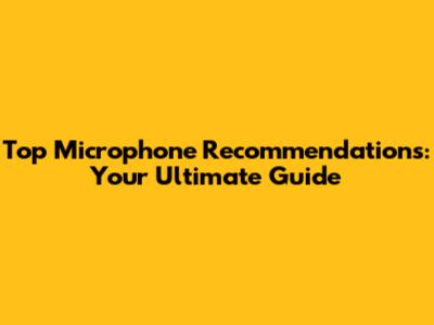 Top Microphone Recommendations: Your Ultimate Guide
