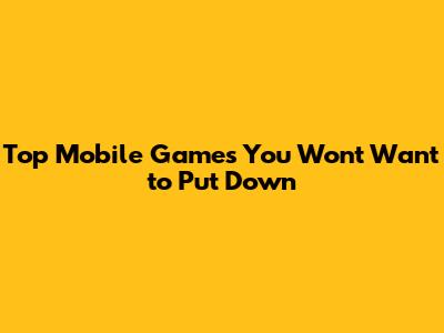 Top Mobile Games You Won't Want to Put Down