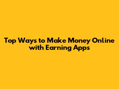 Top Ways to Make Money Online with Earning Apps