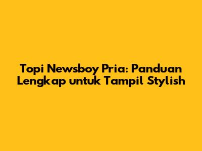 Topi Newsboy Pria: Panduan Lengkap untuk Tampil Stylish