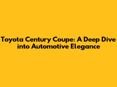 Toyota Century Coupe: A Deep Dive into Automotive Elegance
