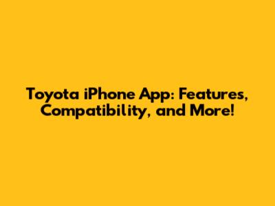 Toyota iPhone App: Features, Compatibility, and More!