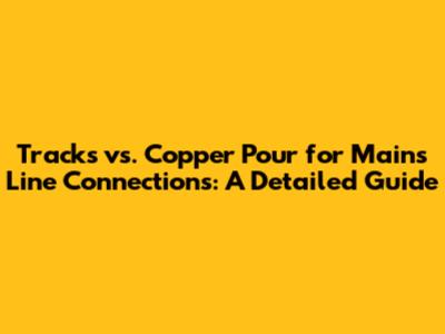 Tracks vs. Copper Pour for Mains Line Connections: A Detailed Guide