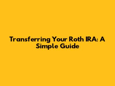 Transferring Your Roth IRA: A Simple Guide