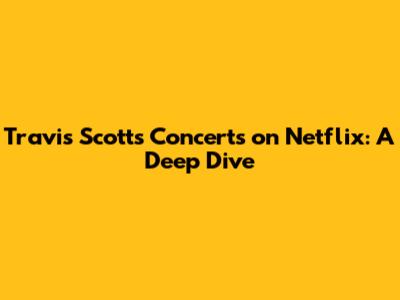 Travis Scott's Concerts on Netflix: A Deep Dive