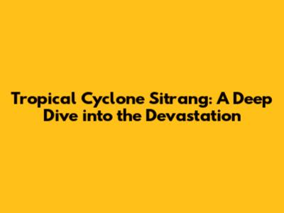 Tropical Cyclone Sitrang: A Deep Dive into the Devastation