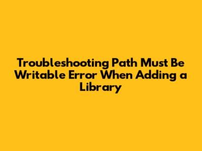 Troubleshooting "Path Must Be Writable" Error When Adding a Library