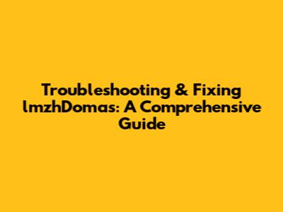 Troubleshooting & Fixing lmzhDomas: A Comprehensive Guide