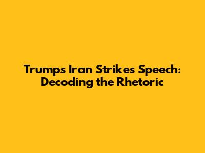 Trump's Iran Strikes Speech: Decoding the Rhetoric