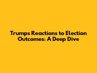 Trump's Reactions to Election Outcomes: A Deep Dive