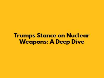 Trump's Stance on Nuclear Weapons: A Deep Dive