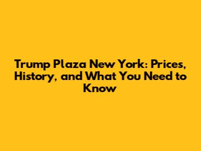 Trump Plaza New York: Prices, History, and What You Need to Know