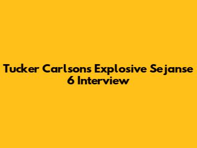Tucker Carlson's Explosive Sejanse 6 Interview