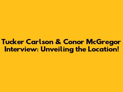 Tucker Carlson & Conor McGregor Interview: Unveiling the Location!