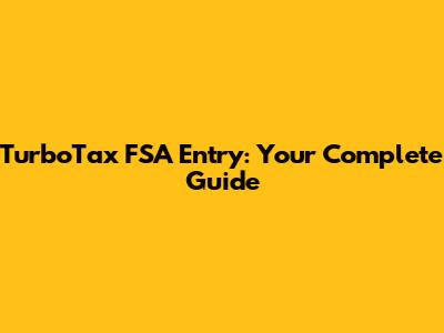 TurboTax FSA Entry: Your Complete Guide