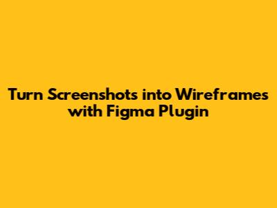Turn Screenshots into Wireframes with Figma Plugin