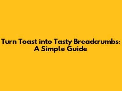 Turn Toast into Tasty Breadcrumbs: A Simple Guide