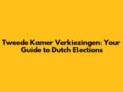 Tweede Kamer Verkiezingen: Your Guide to Dutch Elections