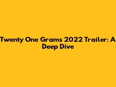Twenty One Grams 2022 Trailer: A Deep Dive