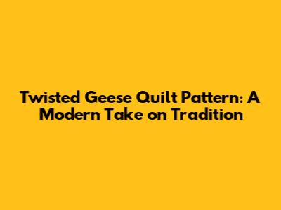 Twisted Geese Quilt Pattern: A Modern Take on Tradition
