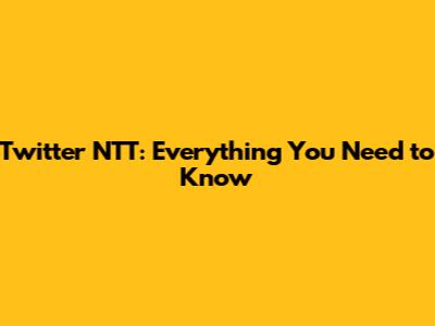Twitter NTT: Everything You Need to Know