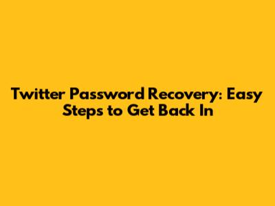 Twitter Password Recovery: Easy Steps to Get Back In