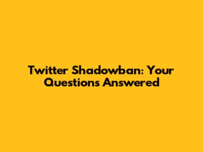 Twitter Shadowban: Your Questions Answered