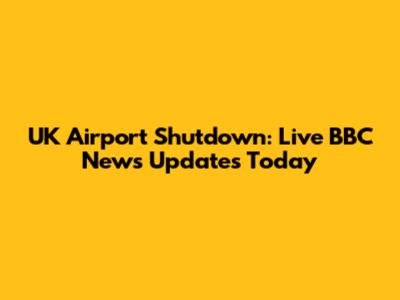 UK Airport Shutdown: Live BBC News Updates Today