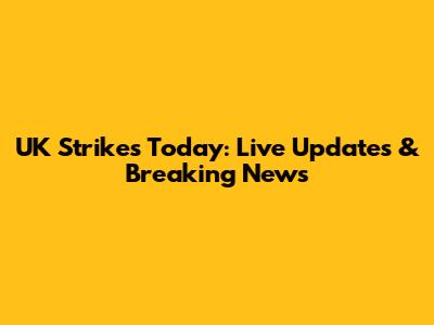 UK Strikes Today: Live Updates & Breaking News