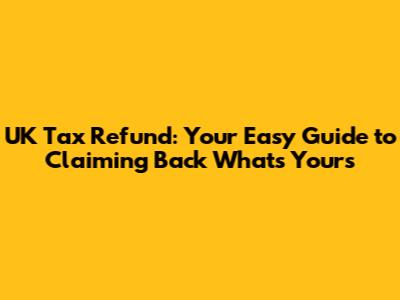 UK Tax Refund: Your Easy Guide to Claiming Back What's Yours