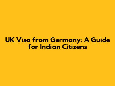 UK Visa from Germany: A Guide for Indian Citizens
